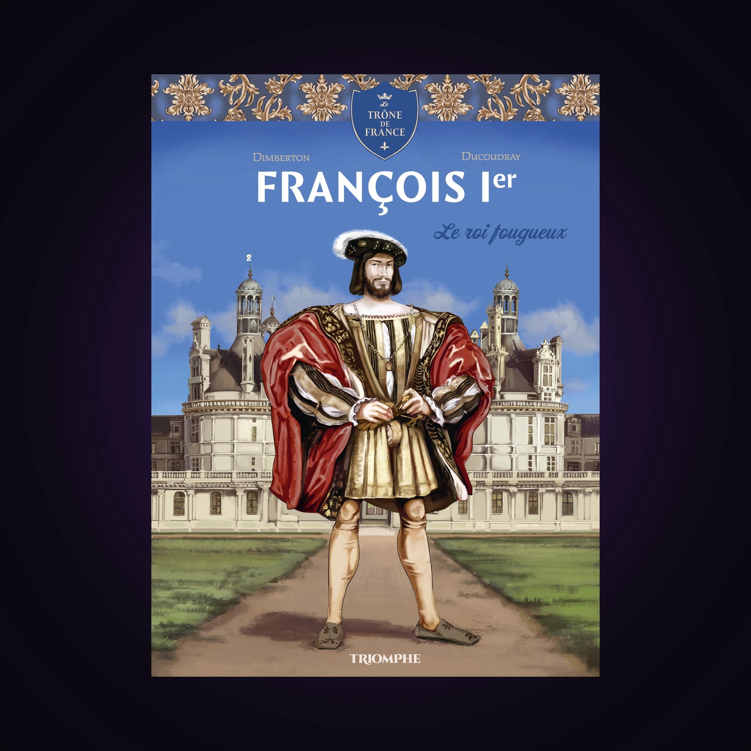 Le trône de France - François 1er - Le roi fougueux